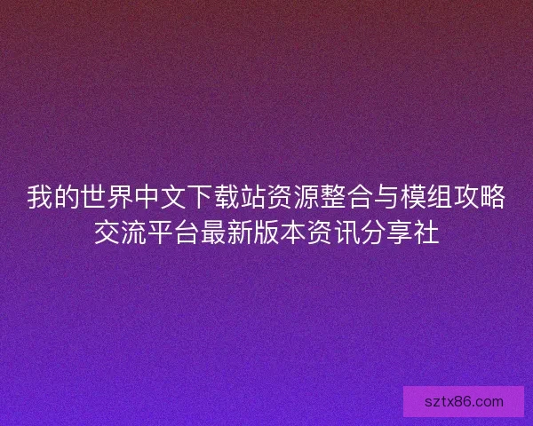我的世界中文下载站资源整合与模组攻略交流平台最新版本资讯分享社